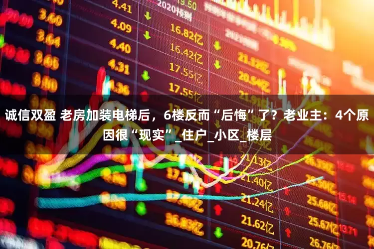 诚信双盈 老房加装电梯后，6楼反而“后悔”了？老业主：4个原因很“现实”_住户_小区_楼层