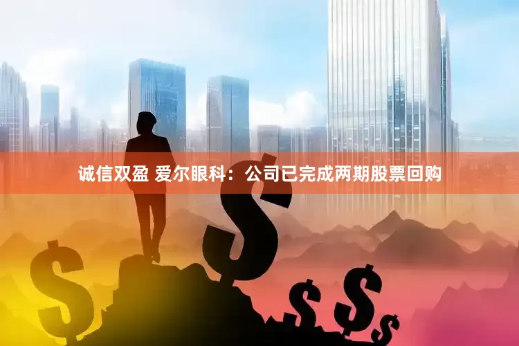 诚信双盈 爱尔眼科：公司已完成两期股票回购