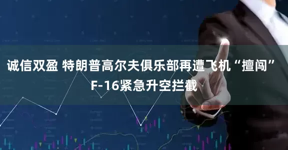 诚信双盈 特朗普高尔夫俱乐部再遭飞机“擅闯” F-16紧急升空拦截