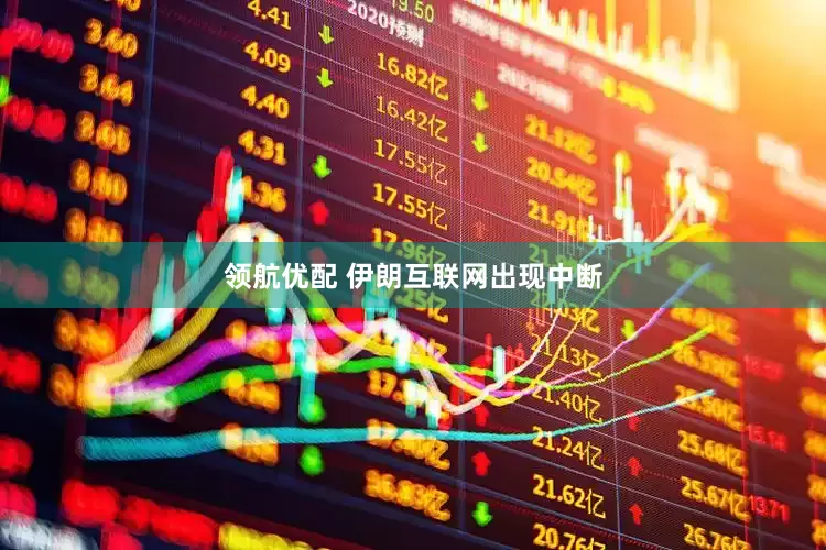 领航优配 伊朗互联网出现中断