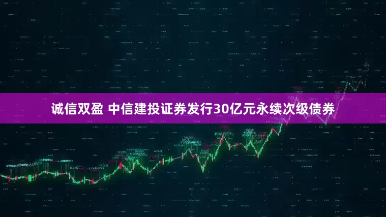 诚信双盈 中信建投证券发行30亿元永续次级债券