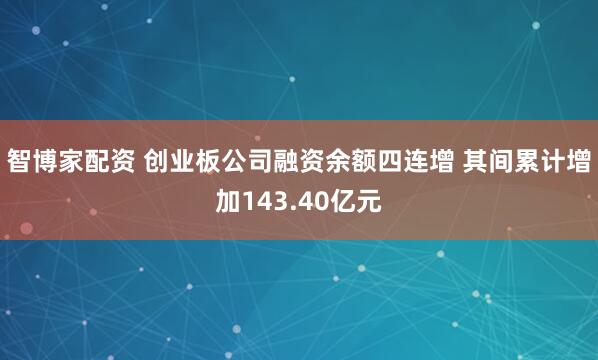 智博家配资 创业板公司融资余额四连增 其间累计增加143.40亿元