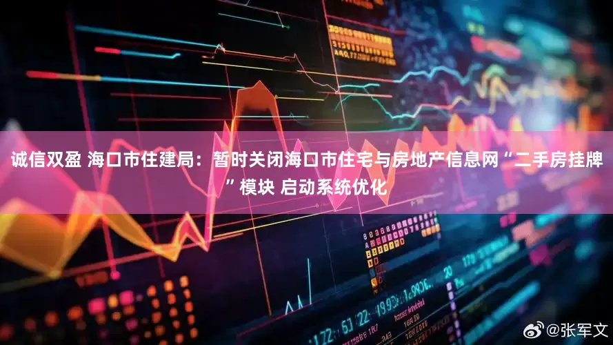 诚信双盈 海口市住建局：暂时关闭海口市住宅与房地产信息网“二手房挂牌”模块 启动系统优化