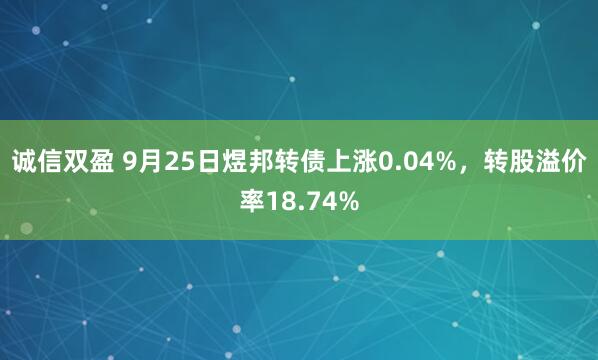 诚信双盈 9月25日煜邦转债上涨0.04%，转股溢价率18.74%